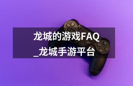 龙城的游戏FAQ_龙城手游平台-第1张-游戏相关-话依网