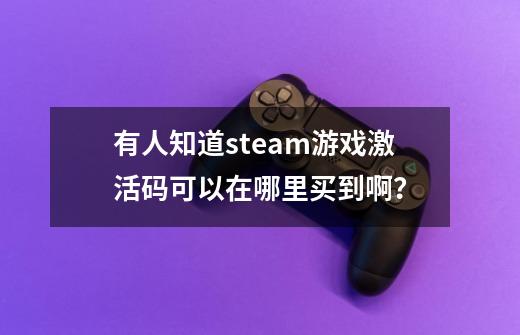 有人知道steam游戏激活码可以在哪里买到啊？-第1张-游戏相关-话依网