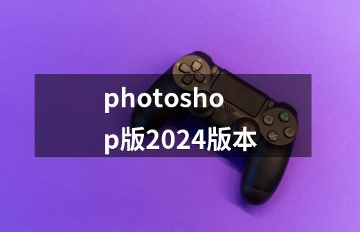 photoshop版2024版本-第1张-游戏相关-话依网