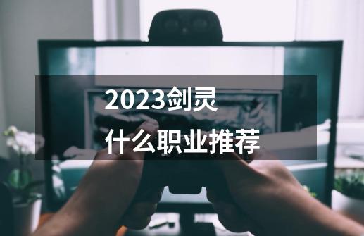 2023剑灵什么职业推荐-第1张-游戏相关-话依网