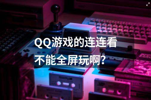 QQ游戏的连连看不能全屏玩啊？-第1张-游戏相关-话依网