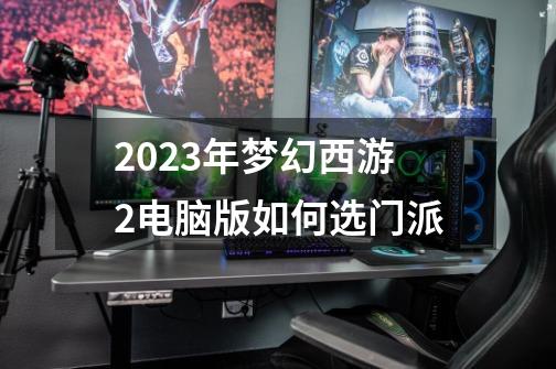 2023年梦幻西游2电脑版如何选门派-第1张-游戏相关-话依网