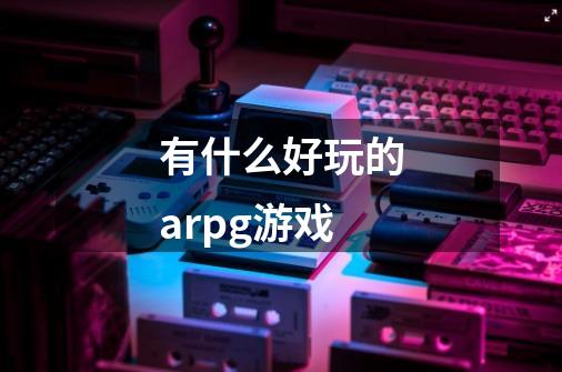 有什么好玩的arpg游戏-第1张-游戏相关-话依网