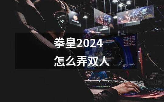 拳皇2024怎么弄双人-第1张-游戏相关-话依网