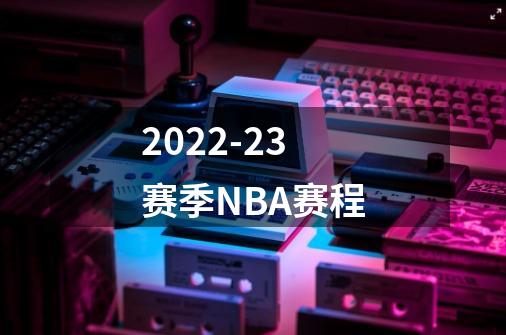 2022-23赛季NBA赛程-第1张-游戏相关-话依网