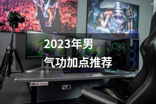 2023年男气功加点推荐-第1张-游戏相关-话依网
