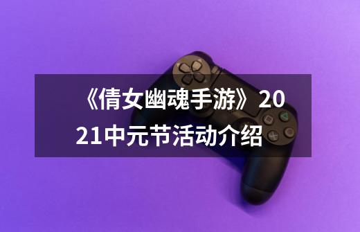 《倩女幽魂手游》2021中元节活动介绍-第1张-游戏相关-话依网