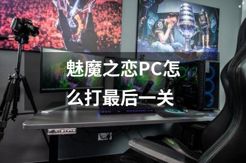 魅魔之恋PC怎么打最后一关-第1张-游戏相关-话依网