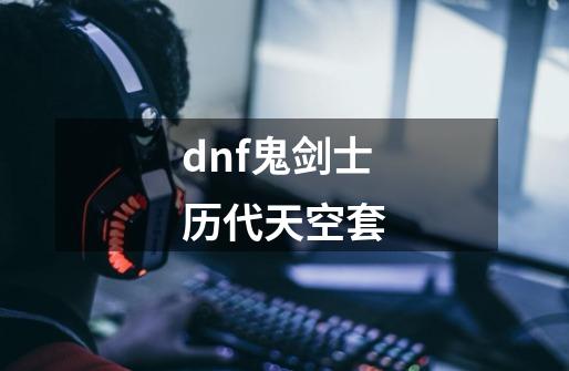 dnf鬼剑士历代天空套-第1张-游戏相关-话依网