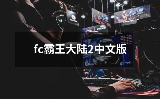 fc霸王大陆2中文版-第1张-游戏相关-话依网