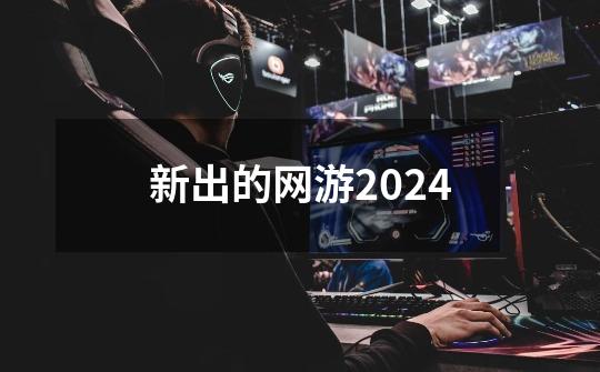 新出的网游2024-第1张-游戏相关-话依网