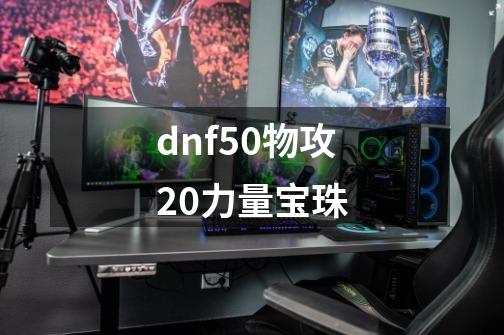 dnf50物攻20力量宝珠-第1张-游戏相关-话依网