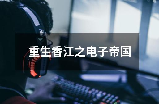 重生香江之电子帝国-第1张-游戏相关-话依网