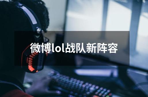 微博lol战队新阵容-第1张-游戏相关-话依网