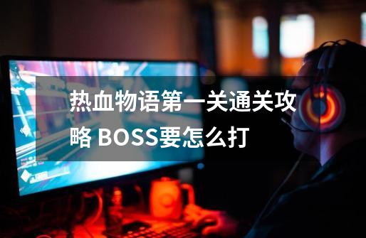 热血物语第一关通关攻略 BOSS要怎么打-第1张-游戏相关-话依网