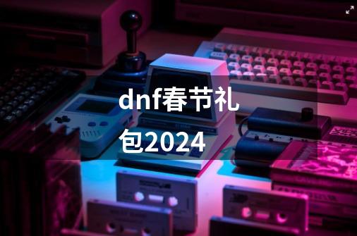 dnf春节礼包2024-第1张-游戏相关-话依网