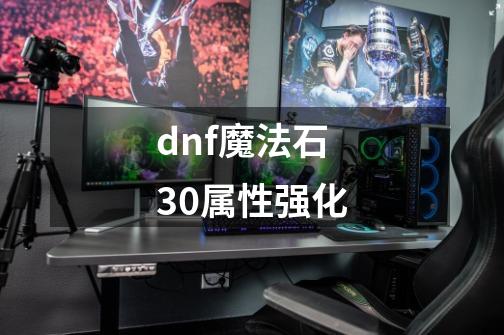dnf魔法石30属性强化-第1张-游戏相关-话依网