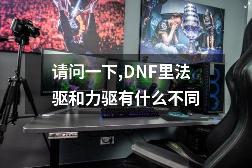 请问一下,DNF里法驱和力驱有什么不同-第1张-游戏相关-话依网