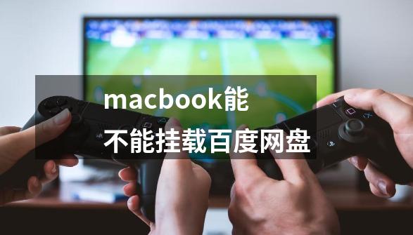 macbook能不能挂载百度网盘-第1张-游戏相关-话依网