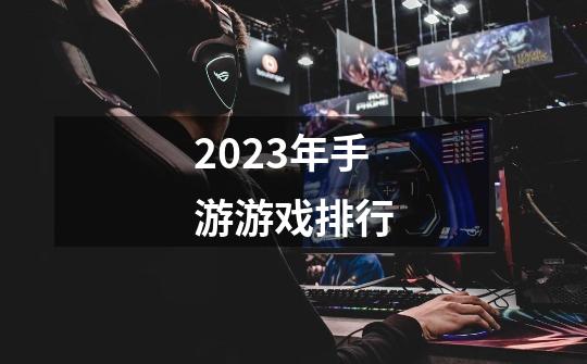 2023年手游游戏排行-第1张-游戏相关-话依网