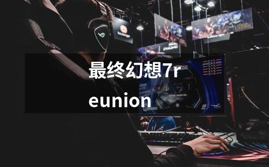 最终幻想7reunion-第1张-游戏相关-话依网