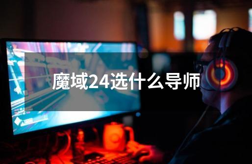魔域24选什么导师-第1张-游戏相关-话依网