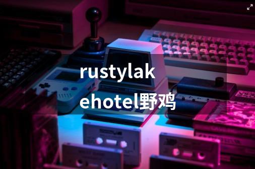 rustylakehotel野鸡-第1张-游戏相关-话依网