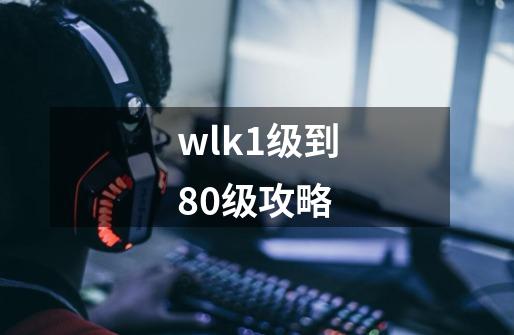 wlk1级到80级攻略-第1张-游戏相关-话依网