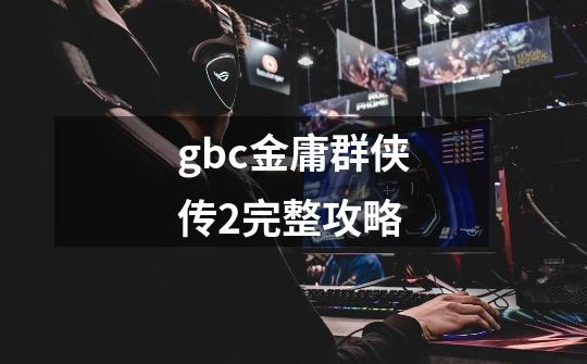 gbc金庸群侠传2完整攻略-第1张-游戏相关-话依网