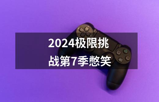 2024极限挑战第7季憋笑-第1张-游戏相关-话依网