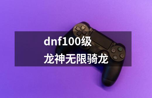 dnf100级龙神无限骑龙-第1张-游戏相关-话依网