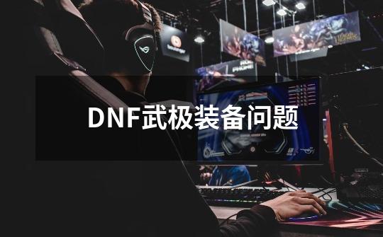 DNF武极装备问题-第1张-游戏相关-话依网