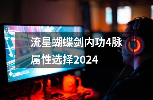流星蝴蝶剑内功4脉属性选择2024-第1张-游戏相关-话依网