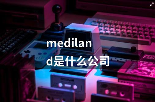 mediland是什么公司-第1张-游戏相关-话依网