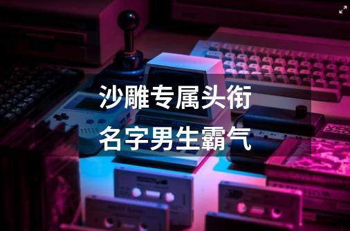 沙雕专属头衔名字男生霸气-第1张-游戏相关-话依网