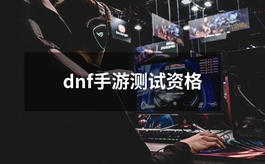 dnf手游测试资格-第1张-游戏相关-话依网