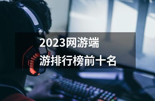 2023网游端游排行榜前十名-第1张-游戏相关-话依网