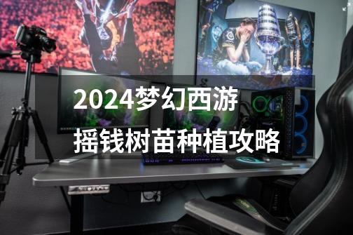 2024梦幻西游摇钱树苗种植攻略-第1张-游戏相关-话依网