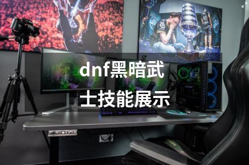dnf黑暗武士技能展示-第1张-游戏相关-话依网