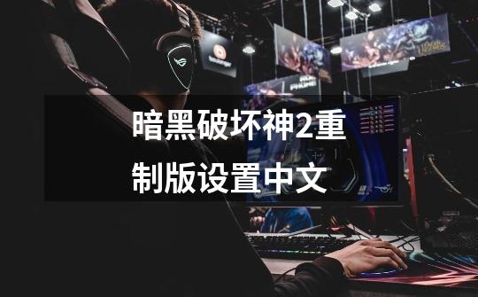 暗黑破坏神2重制版设置中文-第1张-游戏相关-话依网