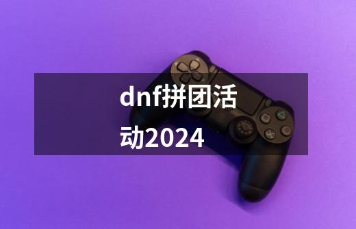 dnf拼团活动2024-第1张-游戏相关-话依网