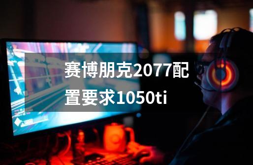 赛博朋克2077配置要求1050ti-第1张-游戏相关-话依网
