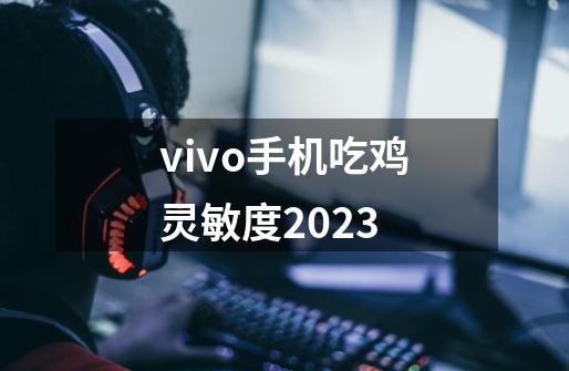 vivo手机吃鸡灵敏度2023-第1张-游戏相关-话依网