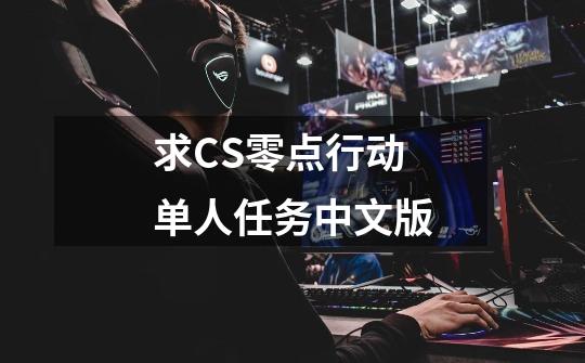 求CS零点行动单人任务中文版-第1张-游戏相关-话依网