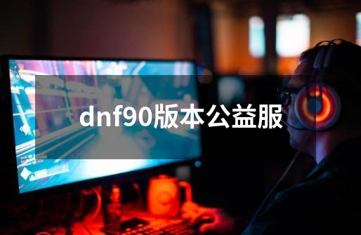 dnf90版本公益服-第1张-游戏相关-话依网