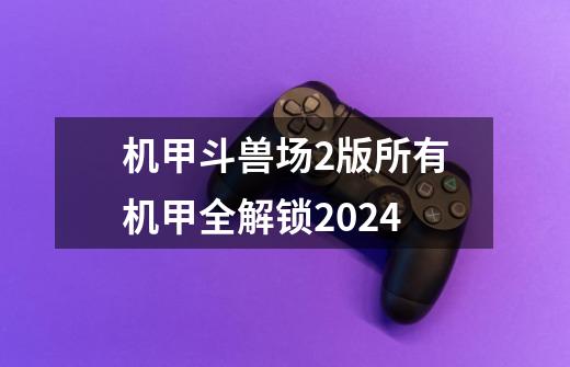 机甲斗兽场2版所有机甲全解锁2024-第1张-游戏相关-话依网