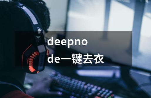 deepnode一键去衣-第1张-游戏相关-话依网
