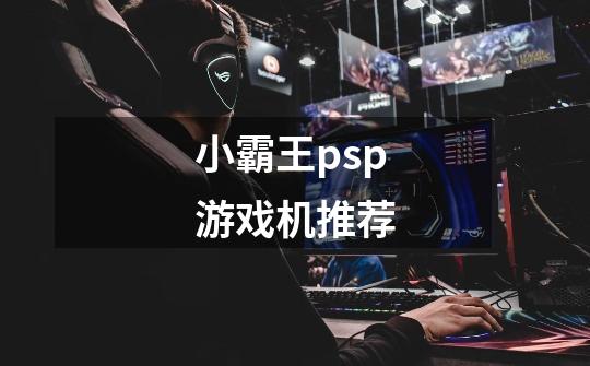 小霸王psp游戏机推荐-第1张-游戏相关-话依网