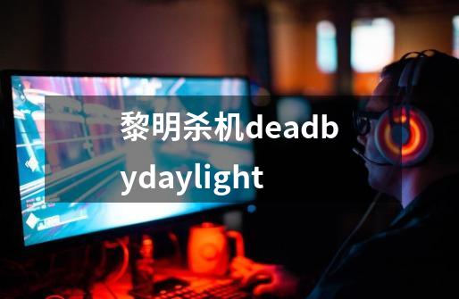 黎明杀机deadbydaylight-第1张-游戏相关-话依网