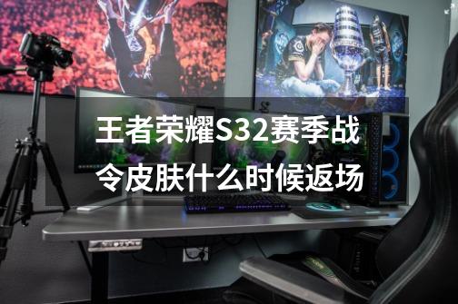 王者荣耀S32赛季战令皮肤什么时候返场-第1张-游戏相关-话依网